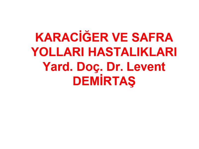 KARACİĞER VE SAFRA YOLLARI HASTALIKLARI Yard. Doç. Dr. Levent DEMİRTAŞ